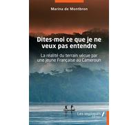 Dites-moi ce que je ne veux pas entendre La réalité du terrain vécue par une jeune française au Cameroun - Récit - Marina De Montbron - Les Impliqués - broché - Récit