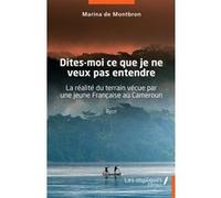 Dites-Moi Ce Que Je Ne Veux Pas Entendre - La Réalité Du Terrain Vécue Par Une Jeune Française Au Cameroun