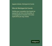 Dits de Watriquet de Couvin: Publiés pour la première fois d'après les manuscrits de Paris et de Bruxelles, et accompagnés de variantes et de notes explicatives par Aug. Scheler