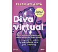 Diva virtual: Cómo un mundo obsesionado con la imagen ha distorsionado el cuerpo de las mujeres (y qué podemos hacer para cambiarlo)