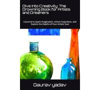 Dive Into Creativity: The Drowning Book for Artists and Dreamers: A Journal to Spark Imagination, Unlock Inspiration, and Explore the Depths of Your Artistic Soul