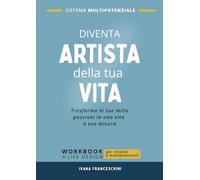 Diventa artista della tua vita - Sistema Multipotenziale: Workbook pratico di life design e crescita personale per menti multipotenziali, creative e ... che vogliono dare forma a una vita su misura.