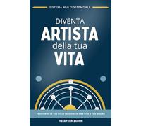 Diventa Artista della tua Vita: Trasforma le tue mille passioni in una vita a tua misura