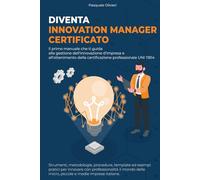 Diventa Innovation Manager Certificato: Il primo manuale che ti guida alla gestione dell'innovazione d'impresa e all'ottenimento della certificazione professionale UNI 11814.