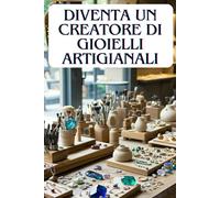 DIVENTA UN CREATORE DI GIOIELLI ARTIGIANALI: Dal laboratorio al negozio online: Strategie pratiche per creatori artigianali