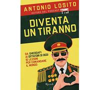 Diventa un tiranno. Da Gheddafi ai dittatori di oggi 10 lezioni per comandare il mondo