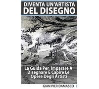 Diventa Un'artista Del Disegno - La Guida Per Scoprire Il Disegno E Capire Le Opere Degli Artisti