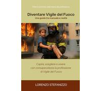 Diventare Vigile del Fuoco - Una guida tra manuale e realtà: capire, scegliere e vivere con consapevolezza la professione di Vigile del Fuoco