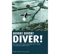 Diver! Diver! Diver!: RAf And American Fighter Pilots Battle the V-1 Assault over South-East England, 1944-45