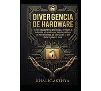 DIVERGENCIA DE HARDWARE: Cómo recuperar tu privacidad, proteger a tu familia y transformar tus dispositivos en herramientas de libertad en la era de la vigilancia total.