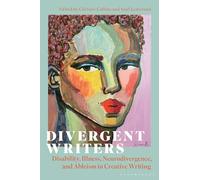 Divergent Writers: Disability, Illness, Neurodivergence, and Ableism in Creative Writing