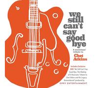 We Still Can't Say Goodbye : A Musicians' Tribute To Chet Atkins