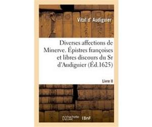 Diverses affections de Minerve. Épistres françoises et libres discours du Sr d'Audiguier D Audiguier-V (Auteur)