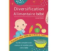 Diversification Alimentaire De Bébé: Guide complet avec menus et recettes pour votre bébé