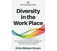 Diversity In The Work Place: How To Be An Inclusive Leader, Manage Diversity In The Work Place, Tackle Unconscious Bias, And Foster Inclusive ... - The Future Of Work & The Insights You Need)