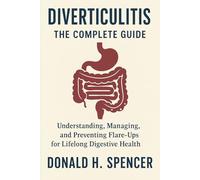 Diverticulitis: The Complete Guide: Understanding, Managing, and Preventing Flare-Ups for Lifelong Digestive Health