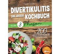 Divertikulitis - Das große Kochbuch für alle 3 Phasen der Erkrankung: Mit 200 einfachen Rezepten für jeden Tag - leckere und gesunde Ernährung (inkl. Nährwertangabe)