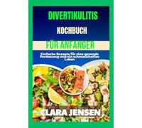 Divertikulitis-Kochbuch für Anfänger: Einfache Rezepte für eine gesunde Verdauung und ein schmackhaftes Leben