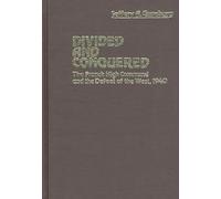 Divided and Conquered: The French High Command and the Defeat of the West, 1940