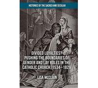 Divided Loyalties? Pushing The Boundaries Of Gender And Lay Roles In The Catholic Church, 1534-1829