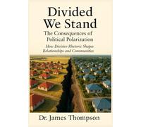 Divided We Stand: The Consequences of Political Polarization: How Divisive Rhetoric Shapes Relationships and Communities