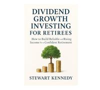 Dividend Growth Investing for Retirees: How to Build Reliable and Rising Income for a Confident Retirement