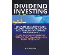 Dividend Investing I Complete Beginner's Guide To Learn How To Create Passive Income By Trading Dividend Stocks I Start Achieving Financial Freedom And Planning Your Early Retirement