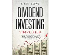 Dividend Investing: Simplified - The Step-By-Step Guide To Make Money And Create Passive Income In The Stock Market With Dividend Stocks: 1 (Stock Market Investing For Beginners)