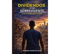 DIVIDENDOS DE UM SOBREVIVENTE - Da favela à liberdade financeira: Da favela aos investimentos: como sair do zero, vencer o sistema e construir patrimônio com disciplina
