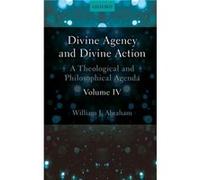 Divine Agency and Divine Action Volume IV - Abraham William J. Albert Cook Outler Professor of Wesley Studies Southern Methodist University - Oxford Unive Abraham William J. Albert Cook Outler Profess