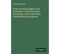 Divine and Human Rights or the Westminster Confession and the Constitution of the United States Tested by the Holy Scriptures