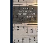 Divine And Moral Songs For The Use Of Children