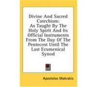 Divine and Sacred Catechism: As Taught by the Holy Spirit and Its Official Instruments from the Day of the Pentecost Until the Last Ecumenical Syno Makrakis, Apostolos (Auteur)