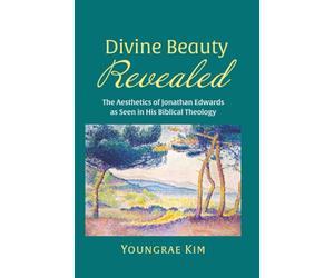 Divine Beauty Revealed: The Aesthetics of Jonathan Edwards as Seen in His Biblical Theology