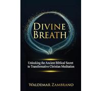 Divine Breath: Unlocking the Ancient Biblical Secret to Transformative Christian Meditation