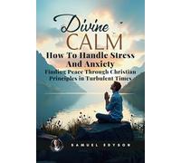 Divine Calm: How To Handle Stress And Anxiety - Finding Peace Through Christian Principles In Turbulent Times