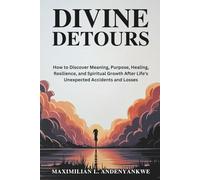 Divine Detours: How to Discover Meaning, Purpose, Healing, Resilience, and Spiritual Growth After Life's Unexpected Accidents and Losses