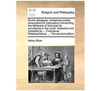 Divine Dialogues, Containing Sundry Disquisitions & Instructions Concerning The Attributes Of God And His Providence In The World. Collected And Compi