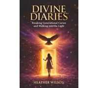 Divine Diaries: Breaking Generational Curses & Walking Into the Light Heather Wilson