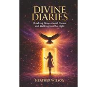 Divine Diaries: Breaking Generational Curses & Walking Into the Light Heather Wilson