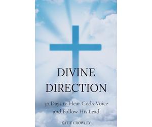 Divine Direction: 30 Days to Hear God’s Voice and Follow His Lead: A Guided Daily Devotional to Recognize God’s Whisper, Align with His Plan & Step Boldly in Faith