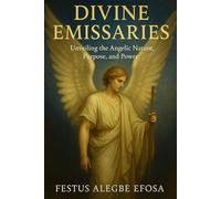 Divine Emissaries: Unveiling the Angelic Nature, Purpose, and Power