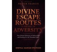 Divine Escape Routes in the Day of Adversity: Spiritual Warfare Strategies and the 4 Divine Pathways of Deliverance and Healing for the Wounded Spirit