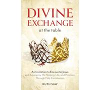 Divine Exchange at the Table: An Invitation to Encounter Jesus and Experience His Healing, Life, and Provision Through Holy Communion