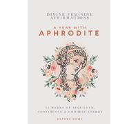 Divine Feminine Affirmations: A Year with Aphrodite: 52 Weeks of Self-Love, Confidence & Goddess Energy