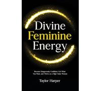 Divine Feminine Energy: 5 Steps to Become Dangerously Confident, Get What You Want, and Thrive as a High Value Woman