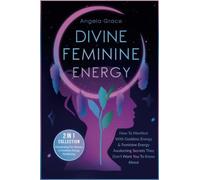 Divine Feminine Energy: How To Manifest With Goddess Energy & Feminine Energy Awakening Secrets They Don’t Want You To Know About (Manifesting For Women & Feminine Energy Awakening 2 In 1 Collection)