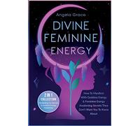 Divine Feminine Energy: How To Manifest With Goddess Energy, & Feminine Energy Awakening Secrets They Don't Want You To Know About (Manifesting For Women & Feminine Energy Awakening 2 In 1 Collection)