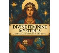 Divine Feminine Mysteries: A Goddess Archetype Coloring Book: 45 Sacred Goddess, Priestess & Divine Feminine Coloring Pages for Inner Healing, Creativity & Spiritual Awakening