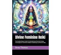 Divine Feminine Reiki: The Complete Master's Guide To Unlocking Sacred Feminine Energy, The Strength Of The Warrior Goddess & Awakening The Womb Of Light